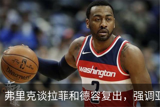 弗里克谈拉菲和德容复出，强调亚马尔状态管理