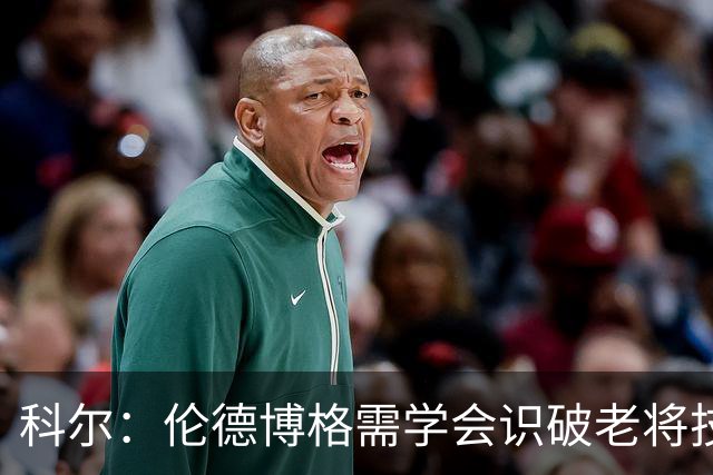 科尔：伦德博格需学会识破老将技巧，提升防守智慧