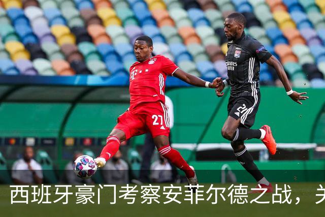 西班牙豪门考察安菲尔德之战，关注哈兰德与数名潜力新星