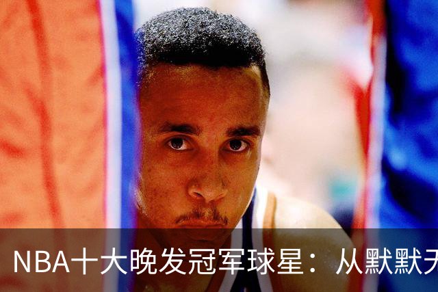 NBA十大晚发冠军球星：从默默无闻到耀眼明星